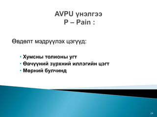 Өвдөлт мэдрүүлэх цэгүүд:
• Хумсны толионы угт
• Өвчүүний зүрхний иллэгийн цэгт
• Мөрний булчинд
24
 