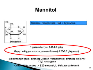 Mannitol
Осмосын градиентаар ГДД- г бууруулна.
1 удаагийн тун: 0.25-0.3 g/kg
Өдөрт 4-6 удаа хүртэл давтаж болно ( 0.25-0.3 g/kg -аар)
Маннитолыг удаан дуслаар , эсвэл үргэлжилсэн дуслаар хийхгүй
/ГДД нэмэгдэнэ
Сийвэнгийн осмос > 320 mosmol/L! байхаас зайлсхий.
39
 