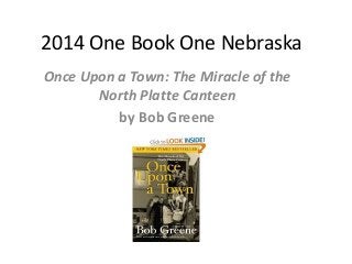 2014 One Book One Nebraska 
Once Upon a Town: The Miracle of the 
North Platte Canteen 
by Bob Greene 
 