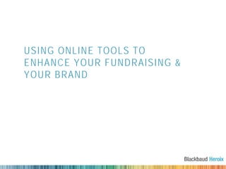USING ONLINE TOOLS TO
ENHANCE YOUR FUNDRAISING &
YOUR BRAND
 