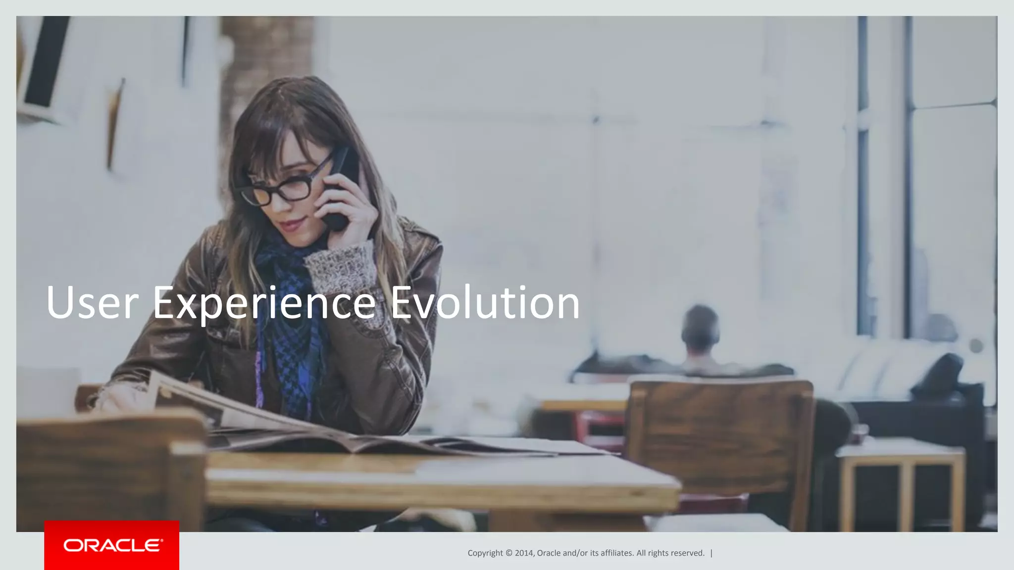 Copyright © 2014, Oracle and/or its affiliates. All rights reserved. |
User Experience Evolution
 
