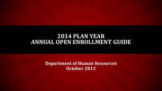 2014 PLAN YEAR
ANNUAL OPEN ENROLLMENT GUIDE
Department of Human Resources
October 2013

 