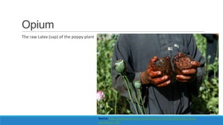 Opium
The raw Latex (sap) of the poppy plant

Source: http://www.aaronhuey.com/#/editorial-archive/afghanistan-drugwar/Opium_032

 