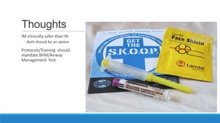 Thoughts
IM clinically safer than IN
◦ Both should be an option

Protocols/Training should
mandate BVM/Airway
Management first

 