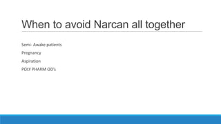 When to avoid Narcan all together
Semi- Awake patients
Pregnancy
Aspiration
POLY PHARM OD’s

 