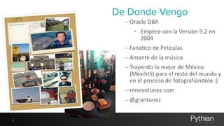 De Donde Vengo 
–Oracle 
DBA 
• Empece 
con 
la 
Version 
9.2 
en 
2004 
– Fanatico 
de 
Películas 
– Amante 
de 
la 
música 
– Trayendo 
lo 
mejor 
de 
México 
(Mexihtli) 
para 
el 
resto 
del 
mundo 
y 
en 
el 
proceso 
de 
fotografiándolo 
:) 
– reneantunez.com 
–@grantunez 
4 
 