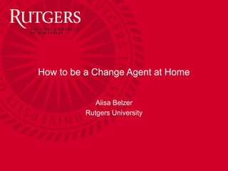Alisa Belzer
Rutgers University
How to be a Change Agent at Home
 