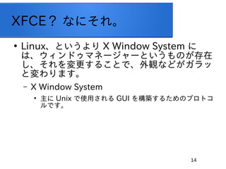 14
XFCE ʤˤ졣

LinuxȤ X Window System 
ϡɥޥͩ``ȤΤ
뤳ȤǡQʤɤ
ȉޤ
C X Window System

 Unix ʹä GUI 򘋺B뤿Υץȥ
Ǥ
 