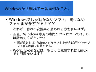 20
Windowsxһ浹ʤȡ

WindowsǤӤʤեȡ_ʤ
ե뤬ह룡
C 줬һβҪؤ˼뷽तϤ
C ֱWindowsäΌTեȤˤĤƤϡ
BƤ^^;

\СWineȤեȤʹWindows
եȤLinuxǤӤ⡣
C Word, Excelʤɤϡä Linux
Ǥ↖}ʤϤ
 