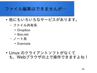 24
ե뾎ϤǤޤ󤬡

ˤ⤤ʥ`ӥޤ
C ե빲ϵ

Dropbox

Box.net
C Ω`ϵ

Evernote

Linux Υ饤ȥեȤʤ
⡢Web֥饦ϤǲǤޤͣ
 