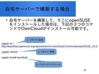 31
լ`Щ`ǘB

լ`Щ`򘋺BơopenSUSE
򥤥󥹥ȩ`뤷ϤϡӛΣĤΥ
ɤOwnCloud󥹥ȩ`ܤǤ
zypper ar 
http://download.opensuse.org/repositories/isv:/ownCloud:/community/openSUSE_13.1/
zypper refresh
zypper install owncloud
1. ݥȥ׷
2. ݥȥ
3. ѥå`󥹥ȩ`
 