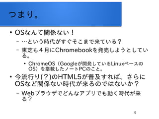 9
Ĥޤꡣ

OSʤvSʤ
C ȤrޤƤ룿
C |֥⣴¤ChromebookkӤ褦ȤƤ
롣

ChromeOSGoogle_kƤLinux٩`
OSdΩ`PCΤȡ

Ф()HTML5ռС
OSʤvSʤrΤǤϤʤ
C Web֥饦ǤɤʥץǤӤr
룿
 