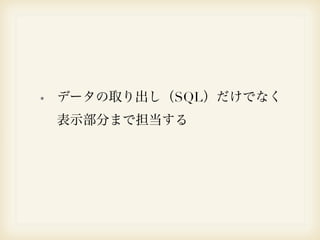 データの取り出し（SQL）だけでなく 
表示部分まで担当する 
 