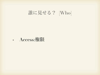 誰に見せる？ [Who] 
Access:権限 
 