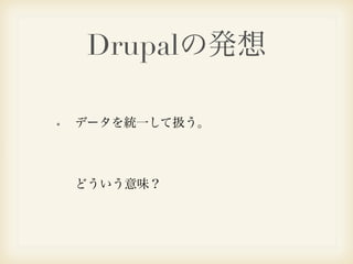Drupalの発想 
データを統一して扱う。 
どういう意味？ 
 