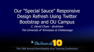 Our "Special Sauce" Responsive
Design Refresh Using Twitter
Bootstrap and OU Campus
C. Daniel Chase - @cdchase
The University of Tennessee at Chattanooga
 