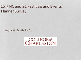 2013 NC and SC Festivals and Events
Planner Survey

Wayne W. Smith, Ph.D.

 