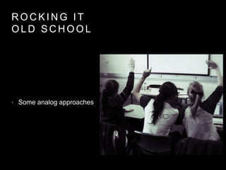 R O C K I N G I T
O L D S C H O O L
• Some analog approaches
 