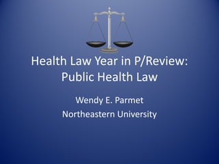 Health Law Year in P/Review:
Public Health Law
Wendy E. Parmet
Northeastern University
 