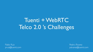 Tuenti + WebRTC 
Telco 2.0 ’s Challenges 
! 
! 
! 
! 
Pablo Ruiz 
pruiz@tuenti.com 
! 
! 
! 
! 
Pedro Álvarez 
palvarez@tuenti.com 
 