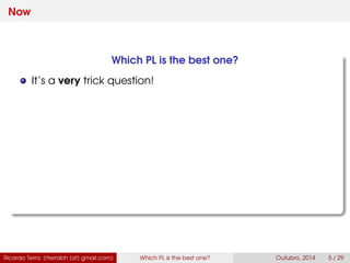 Now
Which PL is the best one?
It’s a very trick question!
Ricardo Terra (rterrabh [at] gmail.com) Which PL is the best one? September, 2016 5 / 29
 