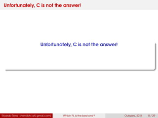 Unfortunately, C is not the answer!
Unfortunately, C is not the answer!
Ricardo Terra (rterrabh [at] gmail.com) Which PL is the best one? September, 2016 8 / 29
 