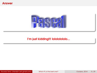 Answer
I’m just kidding!!! lolololololo...
Ricardo Terra (rterrabh [at] gmail.com) Which PL is the best one? September, 2016 9 / 29
 