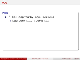 POG
POG
1st POG: Leap year by Pope (1,582 A.D.)
1,582: Oct/4 (Thursday) → Oct/15 (Friday)
Ricardo Terra (rterrabh [at] gmail.com) Which PL is the best one? September, 2016 13 / 29
 