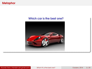 Metaphor
Which car is the best one?
Ricardo Terra (rterrabh [at] gmail.com) Which PL is the best one? September, 2016 3 / 29
 