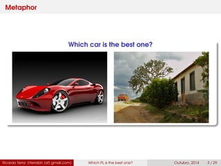 Metaphor
Which car is the best one?
Ricardo Terra (rterrabh [at] gmail.com) Which PL is the best one? September, 2016 3 / 29
 