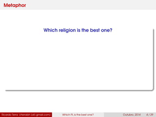 Metaphor
Which religion is the best one?
Ricardo Terra (rterrabh [at] gmail.com) Which PL is the best one? September, 2016 4 / 29
 