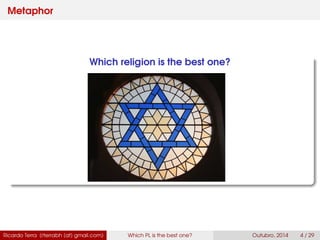 Metaphor
Which religion is the best one?
Ricardo Terra (rterrabh [at] gmail.com) Which PL is the best one? September, 2016 4 / 29
 