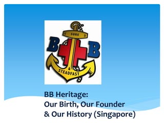BB Heritage:
Our Birth, Our Founder
& Our History (Singapore)
12 Jan 2013
 