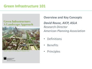 Green Infrastructure 101
Overview and Key Concepts
David Rouse, AICP, ASLA
Research Director
American Planning Association
• Definitions
• Benefits
• Principles
 
