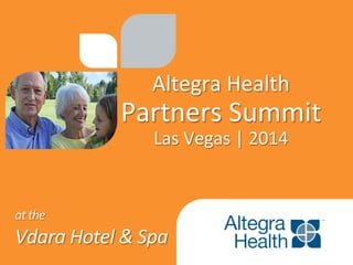 Altegra	
  Health	
  
Partners	
  Summit	
  
Las	
  Vegas	
  |	
  2014	
  
at	
  the	
  
Vdara	
  Hotel	
  &	
  Spa	
  
 