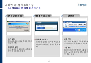 16
초기 설치
초기 설치시 5초 내외 자동다운로드
및 설치 수행
업데이트 설치
초기 설치이후 업데이트 사항에 대
한 자동 다운로드 및 설치
설치 및 업데이트 화면
해 킹툴 검사 화면
프로그램 실행과 동시에 자동으로
해킹툴 및 바이러스 실시간 검사 실
행
해킹 툴 자동검사 화면
실행 위치
프로그램이 실행되면 오른쪽 하단에
트레이 아이콘 및 메뉴창이 생성됨
구성 메뉴
트레이아이콘 오른쪽 마우스를 클릭
하면 <실시간 탐지 및 정지, 화면복
귀, 종료> 생성
실행 화면
4. 제안 시스템의 주요 기능
4.3 자동설치 및 해킹 툴 검색 기능
 