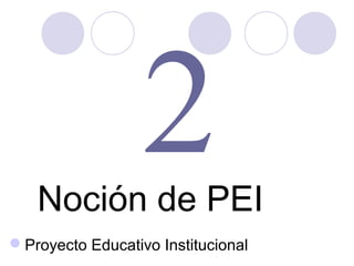 2

Noción de PEI
Proyecto Educativo Institucional

 