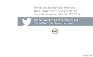 The following is an expansion of our
live Twitter feed from the show.
Trends and technologies from the
global stage where next generation
innovations are introduced: CES 2014
www.pdt.com
 