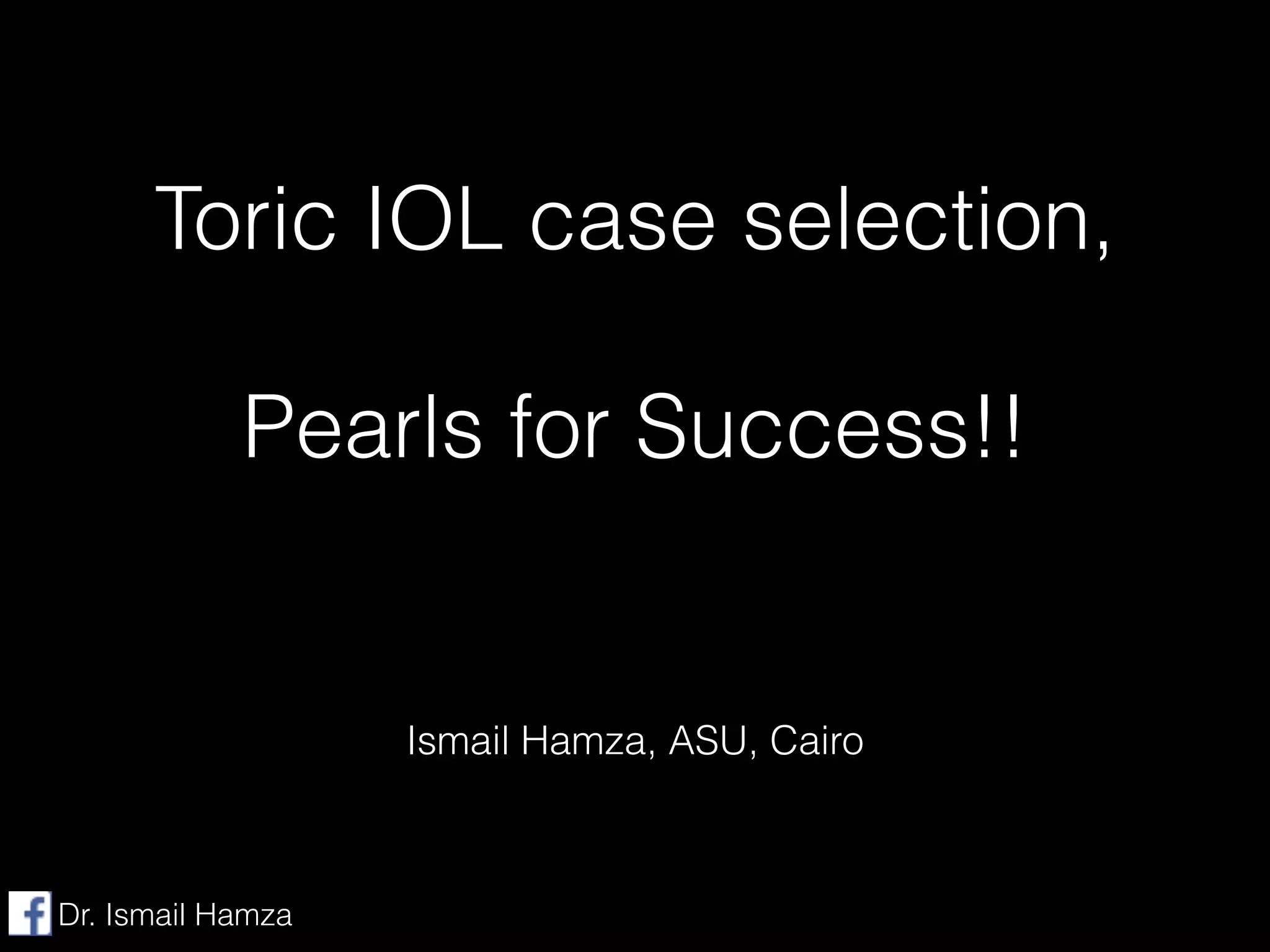 Toric IOL case selection,
!
Pearls for Success!!
Ismail Hamza, ASU, Cairo
Dr. Ismail Hamza