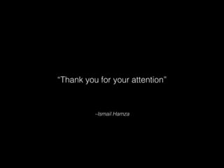 “Thank you for your attention”
–Ismail Hamza