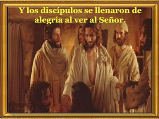 Y los discípulos se llenaron de
alegría al ver al Señor.
 