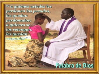 23 a quienes ustedes les
perdonen los pecados,
les quedan
perdonados;
a quienes se
los retengan,
les quedan
retenidos”.
 