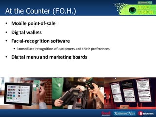 At the Counter (F.O.H.)
• Mobile point-of-sale
• Digital wallets
• Facial-recognition software
 Immediate recognition of customers and their preferences
• Digital menu and marketing boards
2O2O
VISION
 