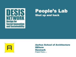 People’s Lab 
Shut up and hack 
Aarhus School of Architecture 
REform 
Denmark 
Project Team, ... 
 