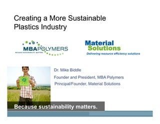 Creating a More Sustainable
Plastics Industry
Dr. Mike Biddle
Founder and President, MBA Polymers
Principal/Founder, Material Solutions
Material
Solutions
Delivering resource efficiency solutions
 