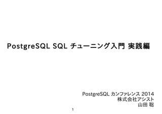 1
やまそふと
PostgreSQL SQL チューニング入門 実践編
PostgreSQL カンファレンス 2014
株式会社アシスト
山田 聡
 