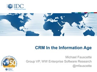 CRM In the Information Age
Michael Fauscette
Group VP, WW Enterprise Software Research
@mfauscette
 