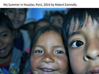My	
  Summer	
  in	
  Huaylas,	
  Perú,	
  2014	
  by	
  Robert	
  Connolly	
  	
  
 