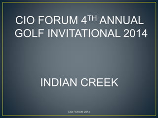 CIO FORUM 4TH ANNUAL
GOLF INVITATIONAL 2014
INDIAN CREEK
CIO FORUM 2014
 