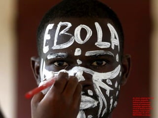 An actor, playing the role 
of Ebola, prepares 
before a performance 
during an awareness 
campaign against the 
virus at Anono school in 
Abidjan, Ivory Coast, 
September 25, 2014. 
REUTERS/Luc Gnago 
 